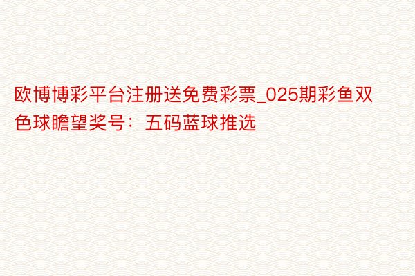 欧博博彩平台注册送免费彩票_025期彩鱼双色球瞻望奖号：五码蓝球推选