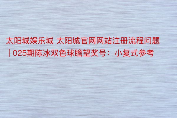 太阳城娱乐城 太阳城官网网站注册流程问题 | 025期陈冰双色球瞻望奖号：小复式参考