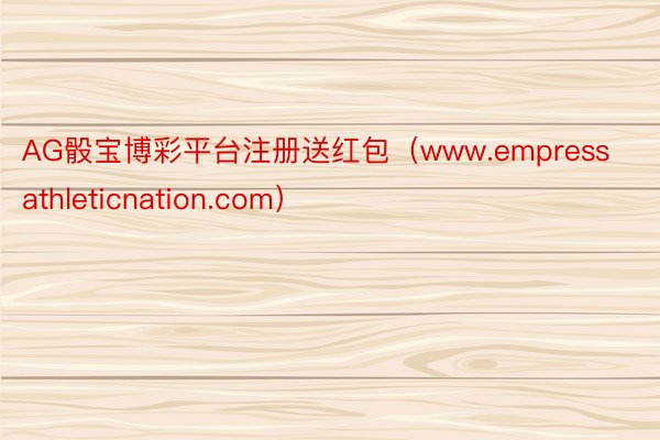 AG骰宝博彩平台注册送红包（www.empressathleticnation.com）