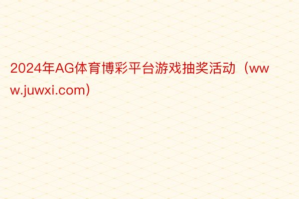 2024年AG体育博彩平台游戏抽奖活动（www.juwxi.com）