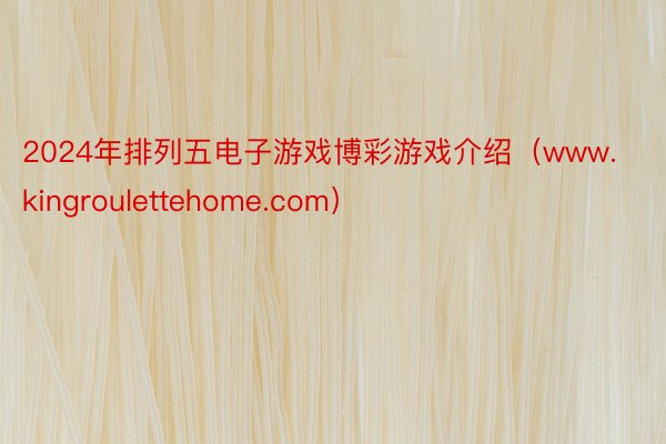 2024年排列五电子游戏博彩游戏介绍（www.kingroulettehome.com）