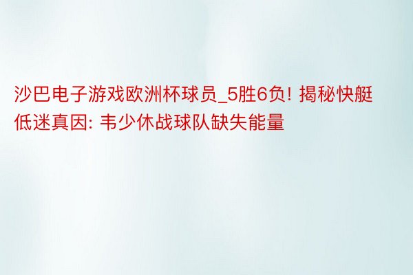 沙巴电子游戏欧洲杯球员_5胜6负! 揭秘快艇低迷真因: 韦少休战球队缺失能量
