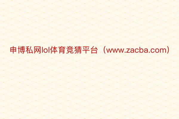 申博私网lol体育竞猜平台（www.zacba.com）
