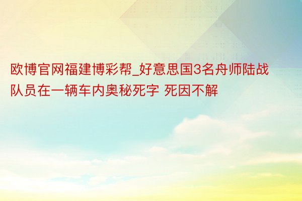 欧博官网福建博彩帮_好意思国3名舟师陆战队员在一辆车内奥秘死字 死因不解