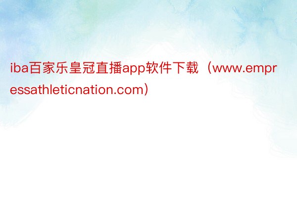 iba百家乐皇冠直播app软件下载（www.empressathleticnation.com）