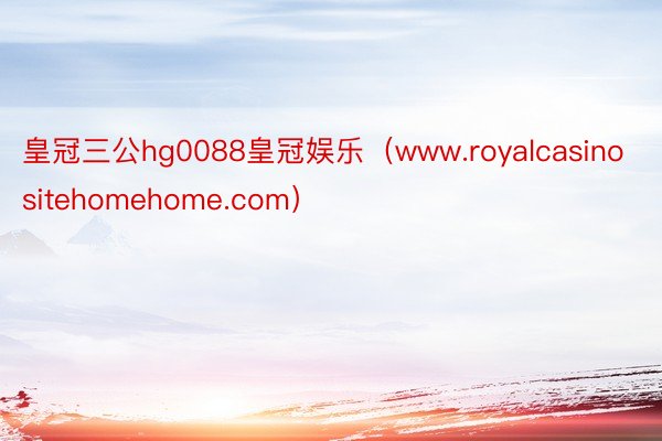 皇冠三公hg0088皇冠娱乐（www.royalcasinositehomehome.com）