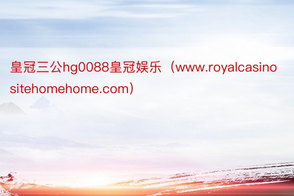 皇冠三公hg0088皇冠娱乐（www.royalcasinositehomehome.com）
