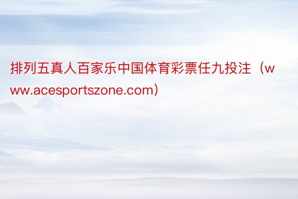 排列五真人百家乐中国体育彩票任九投注（www.acesportszone.com）