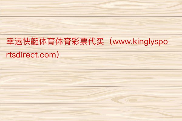 幸运快艇体育体育彩票代买（www.kinglysportsdirect.com）