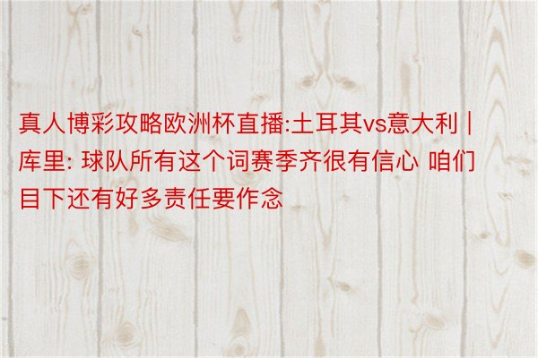 真人博彩攻略欧洲杯直播:土耳其vs意大利 | 库里: 球队所有这个词赛季齐很有信心 咱们目下还有好多责任要作念