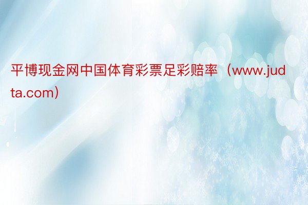 平博现金网中国体育彩票足彩赔率（www.judta.com）