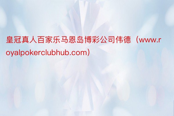 皇冠真人百家乐马恩岛博彩公司伟德（www.royalpokerclubhub.com）