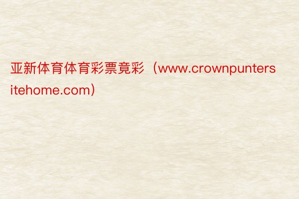 亚新体育体育彩票竟彩（www.crownpuntersitehome.com）