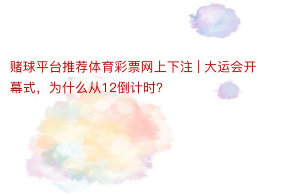 赌球平台推荐体育彩票网上下注 | 大运会开幕式，为什么从12倒计时？