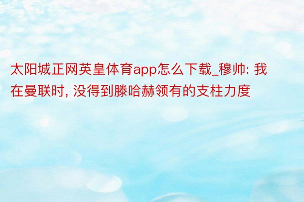 太阳城正网英皇体育app怎么下载_穆帅: 我在曼联时, 没得到滕哈赫领有的支柱力度