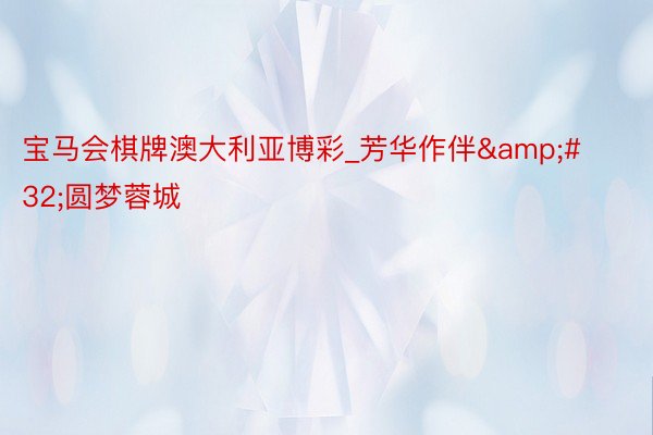 宝马会棋牌澳大利亚博彩_芳华作伴&#32;圆梦蓉城