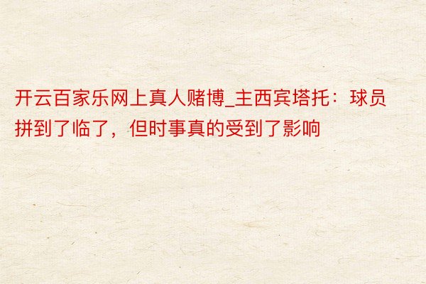 开云百家乐网上真人赌博_主西宾塔托：球员拼到了临了，但时事真的受到了影响