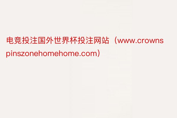 电竞投注国外世界杯投注网站（www.crownspinszonehomehome.com）