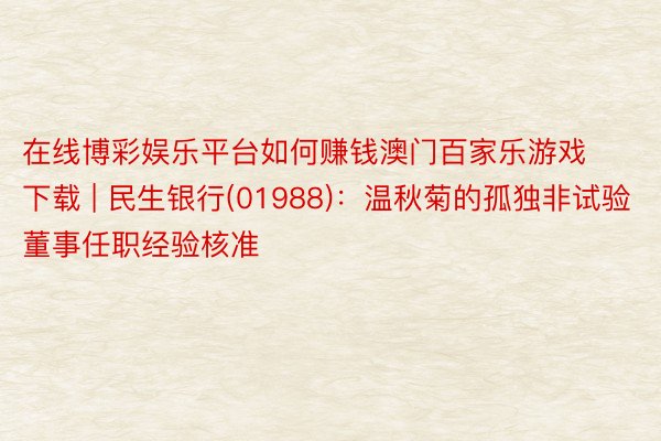 在线博彩娱乐平台如何赚钱澳门百家乐游戏下载 | 民生银行(01988)：温秋菊的孤独非试验董事任职经验核准