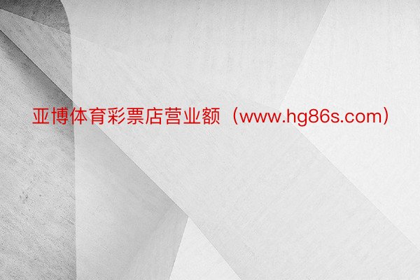 亚博体育彩票店营业额（www.hg86s.com）
