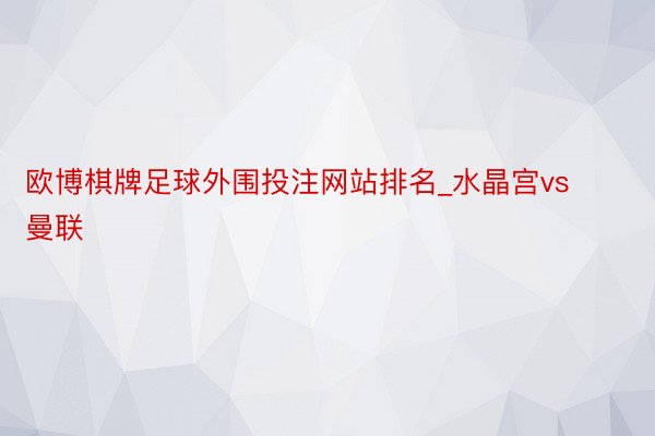 欧博棋牌足球外围投注网站排名_水晶宫vs曼联