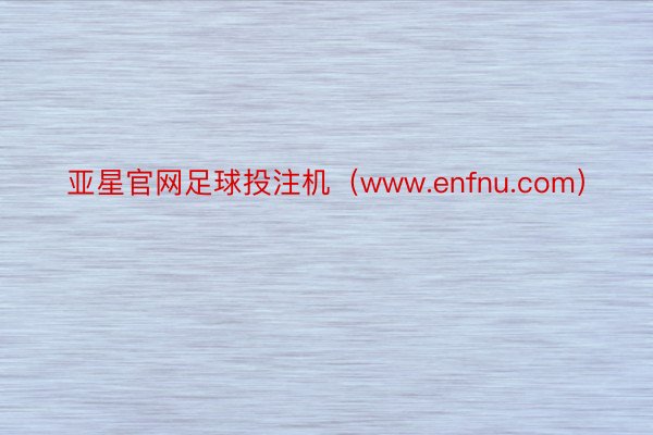亚星官网足球投注机（www.enfnu.com）
