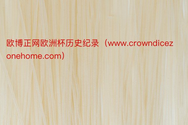 欧博正网欧洲杯历史纪录（www.crowndicezonehome.com）