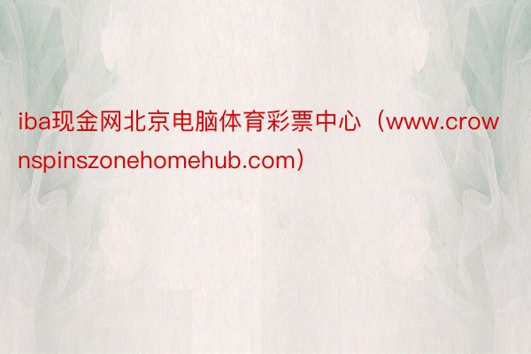 iba现金网北京电脑体育彩票中心（www.crownspinszonehomehub.com）