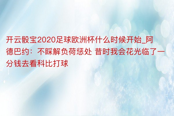 开云骰宝2020足球欧洲杯什么时候开始_阿德巴约：不睬解负荷惩处 昔时我会花光临了一分钱去看科比打球