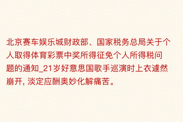 北京赛车娱乐城财政部、国家税务总局关于个人取得体育彩票中奖所得征免个人所得税问题的通知_21岁好意思国歌手巡演时上衣遽然崩开, 淡定应酬奥妙化解痛苦。
