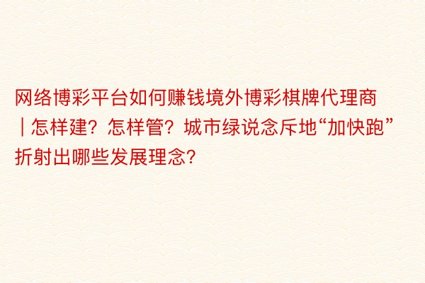 网络博彩平台如何赚钱境外博彩棋牌代理商 | 怎样建?怎样管?城市绿说念斥地“加快跑” 折射出哪些发展理念?