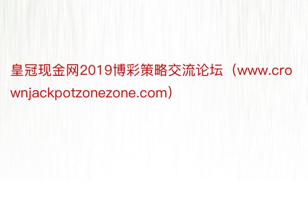 皇冠现金网2019博彩策略交流论坛（www.crownjackpotzonezone.com）