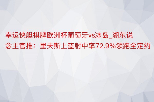 幸运快艇棋牌欧洲杯葡萄牙vs冰岛_湖东说念主官推:里夫斯上篮射中率72.9%领跑全定约