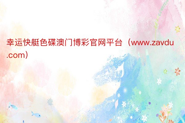 幸运快艇色碟澳门博彩官网平台（www.zavdu.com）