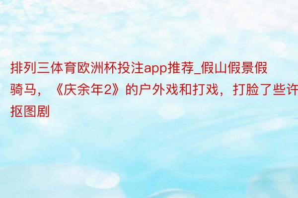 排列三体育欧洲杯投注app推荐_假山假景假骑马，《庆余年2》的户外戏和打戏，打脸了些许抠图剧