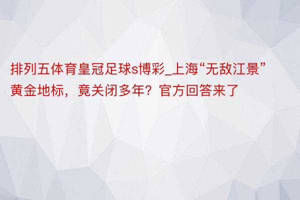 排列五体育皇冠足球s博彩_上海“无敌江景”黄金地标，竟关闭多年？官方回答来了