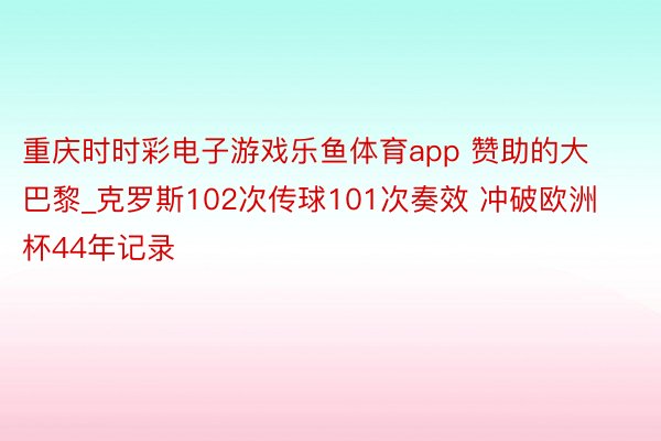 重庆时时彩电子游戏乐鱼体育app 赞助的大巴黎_克罗斯102次传球101次奏效 冲破欧洲杯44年记录