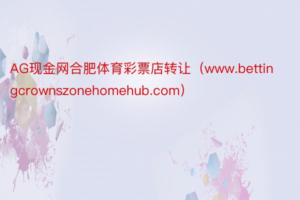 AG现金网合肥体育彩票店转让（www.bettingcrownszonehomehub.com）