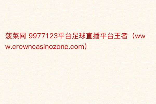 菠菜网 9977123平台足球直播平台王者（www.crowncasinozone.com）