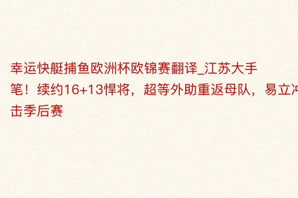 幸运快艇捕鱼欧洲杯欧锦赛翻译_江苏大手笔！续约16+13悍将，超等外助重返母队，易立冲击季后赛