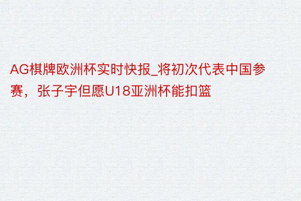 AG棋牌欧洲杯实时快报_将初次代表中国参赛，张子宇但愿U18亚洲杯能扣篮