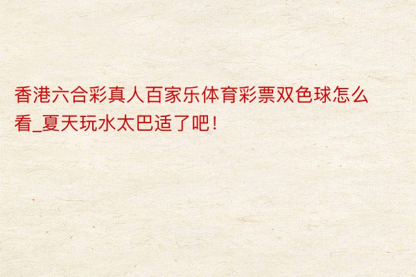香港六合彩真人百家乐体育彩票双色球怎么看_夏天玩水太巴适了吧！