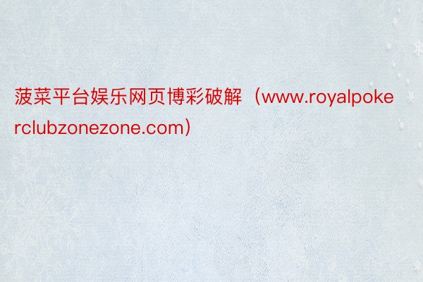 菠菜平台娱乐网页博彩破解（www.royalpokerclubzonezone.com）
