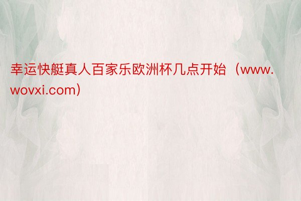 幸运快艇真人百家乐欧洲杯几点开始（www.wovxi.com）
