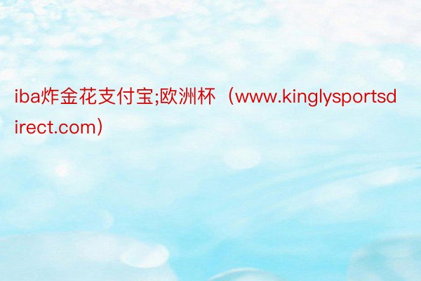 iba炸金花支付宝;欧洲杯（www.kinglysportsdirect.com）
