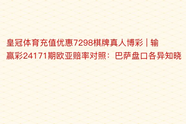 皇冠体育充值优惠7298棋牌真人博彩 | 输赢彩24171期欧亚赔率对照:巴萨盘口各异知晓