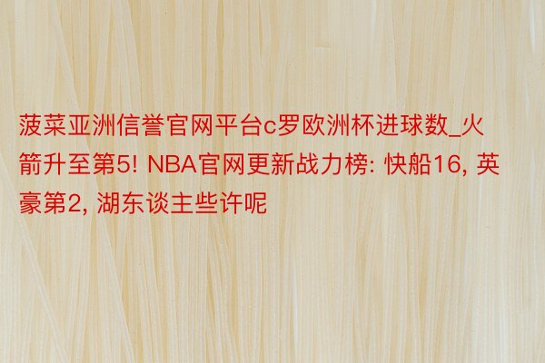 菠菜亚洲信誉官网平台c罗欧洲杯进球数_火箭升至第5! NBA官网更新战力榜: 快船16, 英豪第2, 湖东谈主些许呢
