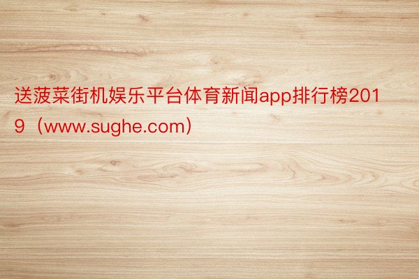 送菠菜街机娱乐平台体育新闻app排行榜2019(www.sughe.com)