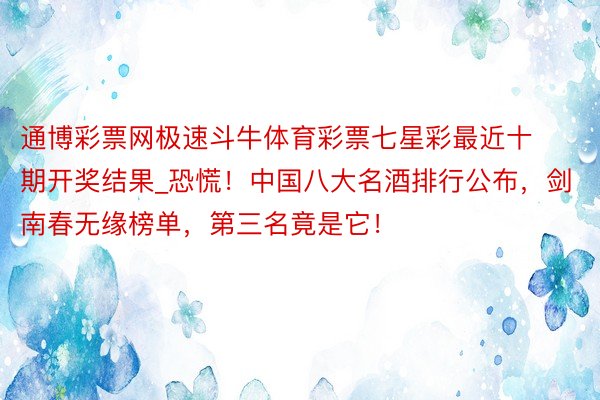 通博彩票网极速斗牛体育彩票七星彩最近十期开奖结果_恐慌！中国八大名酒排行公布，剑南春无缘榜单，第三名竟是它！