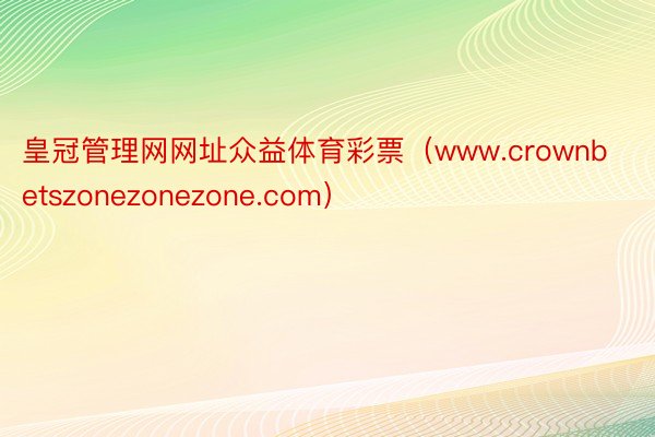 皇冠管理网网址众益体育彩票（www.crownbetszonezonezone.com）